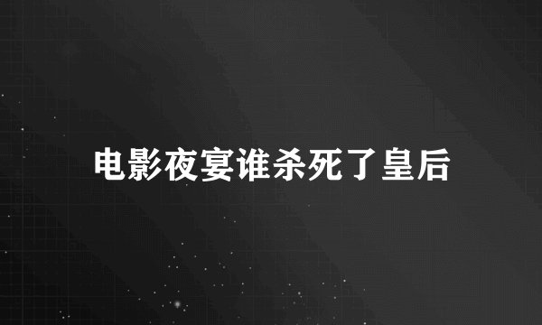 电影夜宴谁杀死了皇后