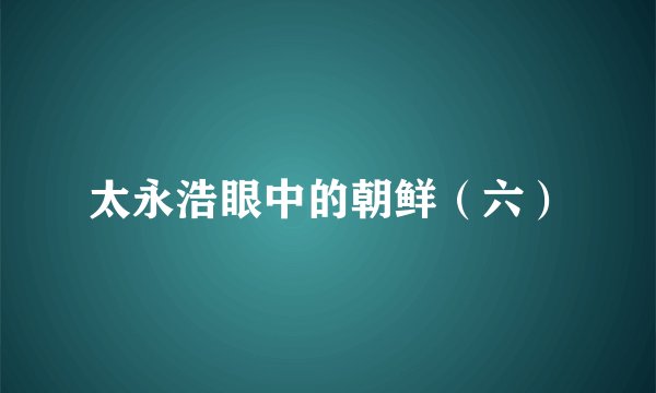 太永浩眼中的朝鲜（六）