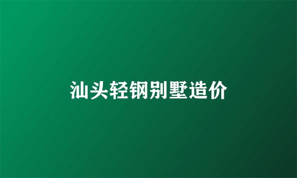 汕头轻钢别墅造价