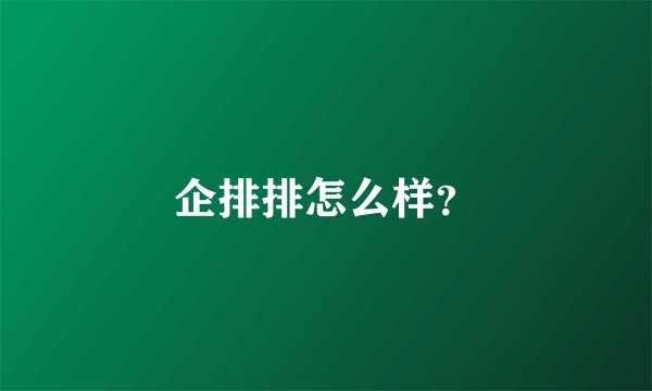 企排排怎么样？