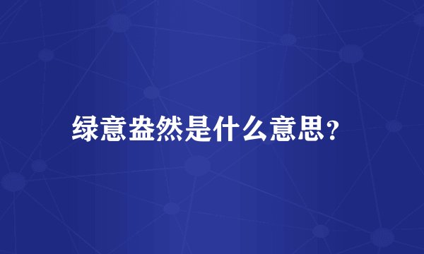绿意盎然是什么意思？