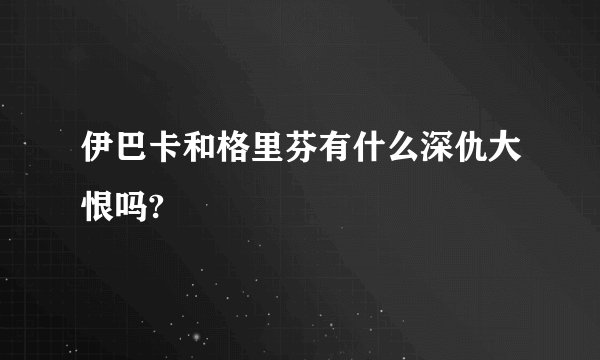 伊巴卡和格里芬有什么深仇大恨吗?