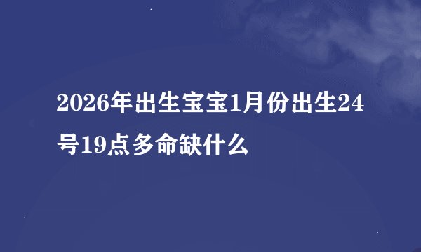 2026年出生宝宝1月份出生24号19点多命缺什么