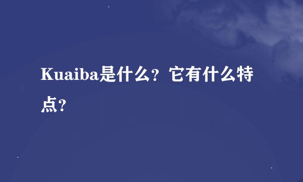 Kuaiba是什么？它有什么特点？
