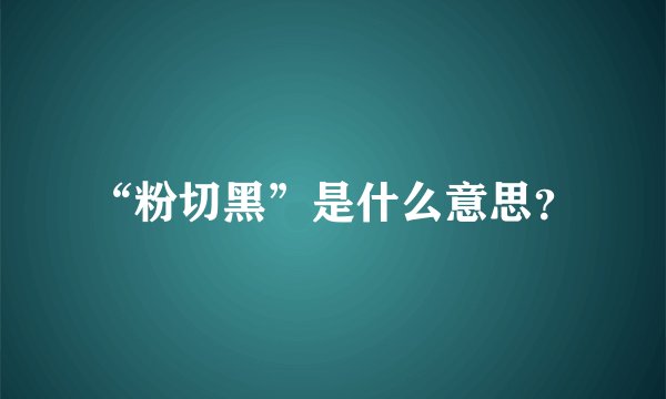 “粉切黑”是什么意思？
