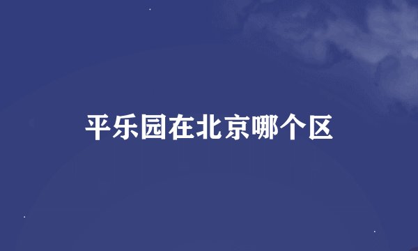 平乐园在北京哪个区