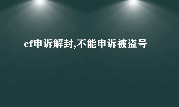 cf申诉解封,不能申诉被盗号