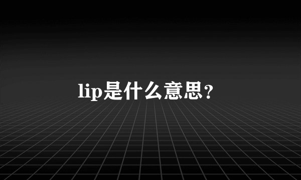 lip是什么意思？