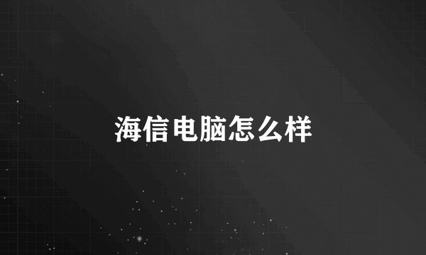 海信电脑怎么样