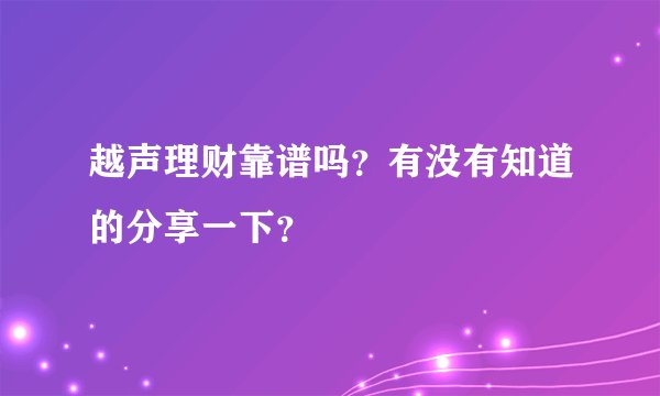 越声理财靠谱吗？有没有知道的分享一下？