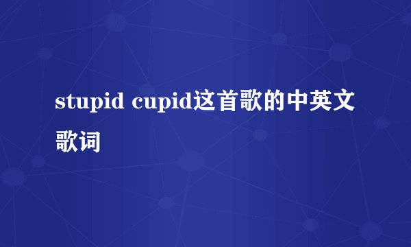 stupid cupid这首歌的中英文歌词