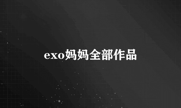 exo妈妈全部作品