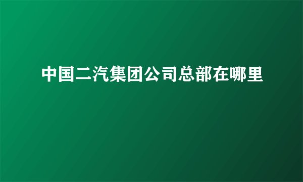 中国二汽集团公司总部在哪里