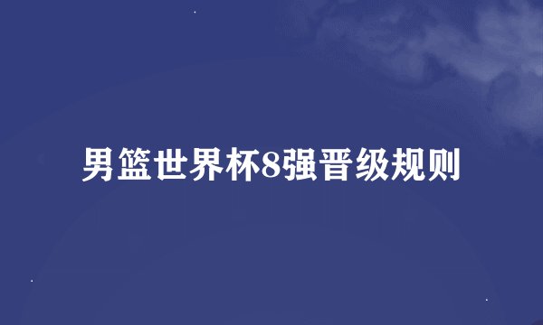 男篮世界杯8强晋级规则