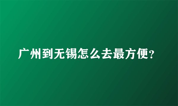 广州到无锡怎么去最方便？