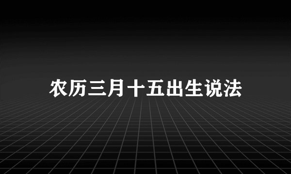 农历三月十五出生说法