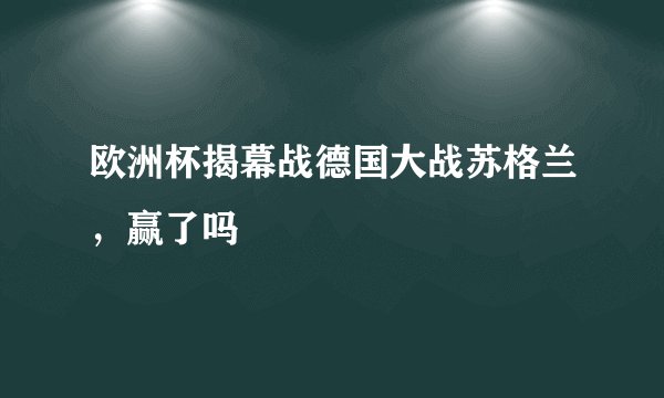 欧洲杯揭幕战德国大战苏格兰，赢了吗