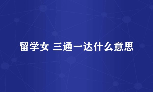 留学女 三通一达什么意思