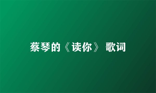 蔡琴的《读你》 歌词