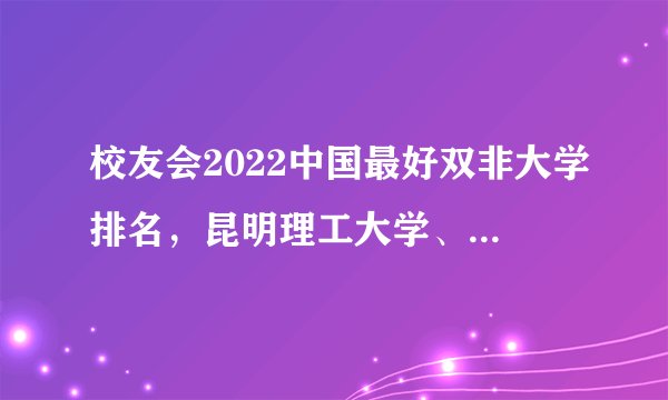 校友会2022中国最好双非大学排名，昆明理工大学、深圳大学和燕山大学跻身前三甲