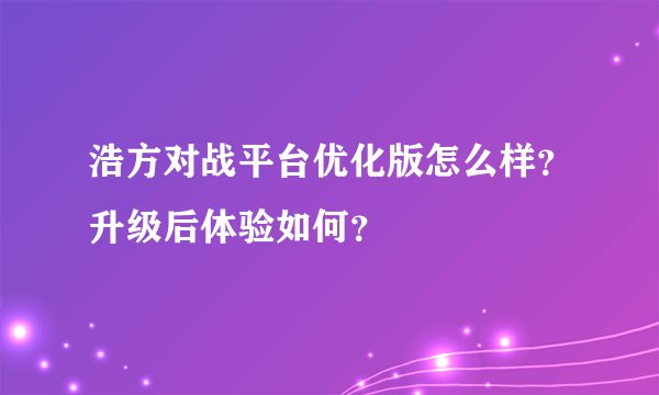 浩方对战平台优化版怎么样？升级后体验如何？