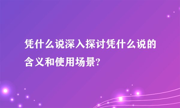 凭什么说深入探讨凭什么说的含义和使用场景?