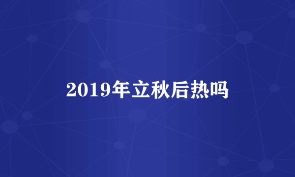 2019年立秋后热吗