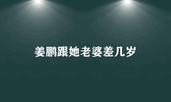 姜鹏跟她老婆差几岁