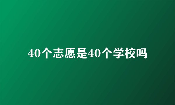 40个志愿是40个学校吗