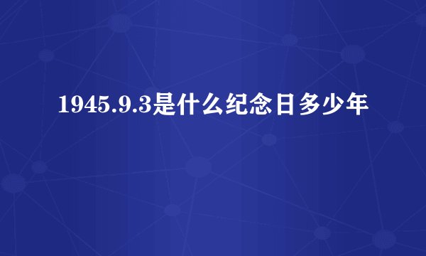 1945.9.3是什么纪念日多少年
