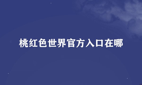 桃红色世界官方入口在哪