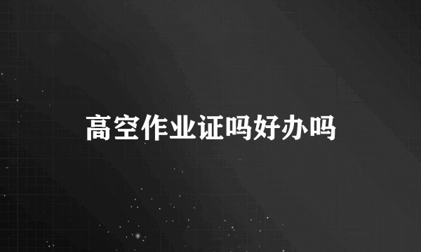 高空作业证吗好办吗
