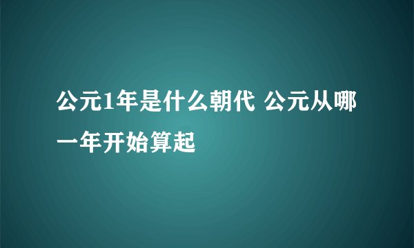 公元1年是什么朝代 公元从哪一年开始算起