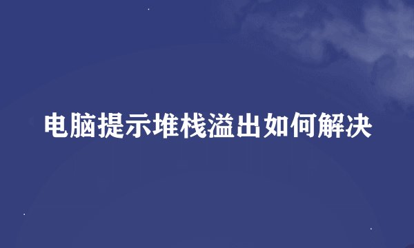 电脑提示堆栈溢出如何解决