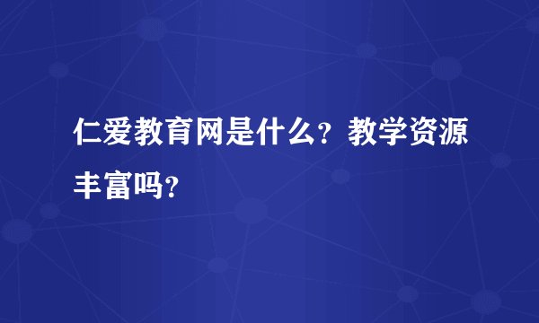 仁爱教育网是什么？教学资源丰富吗？