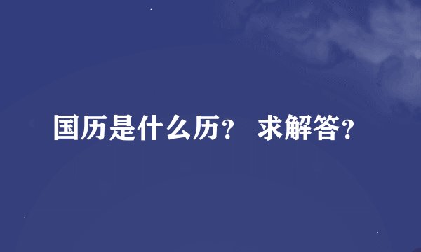 国历是什么历? 求解答?