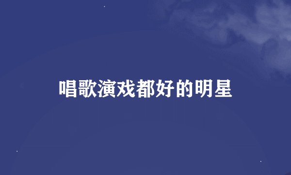 唱歌演戏都好的明星
