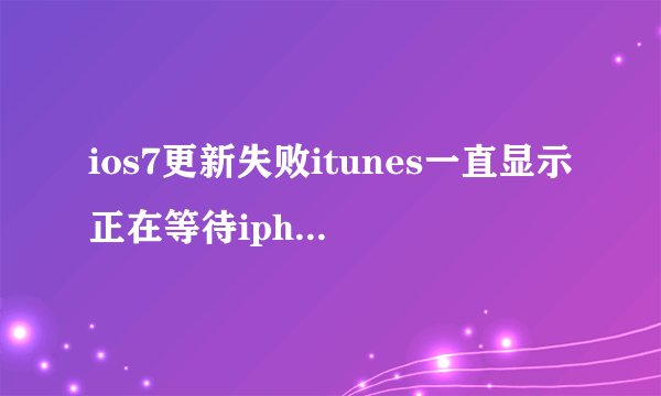 ios7更新失败itunes一直显示正在等待iphone然后手机屏幕显示...