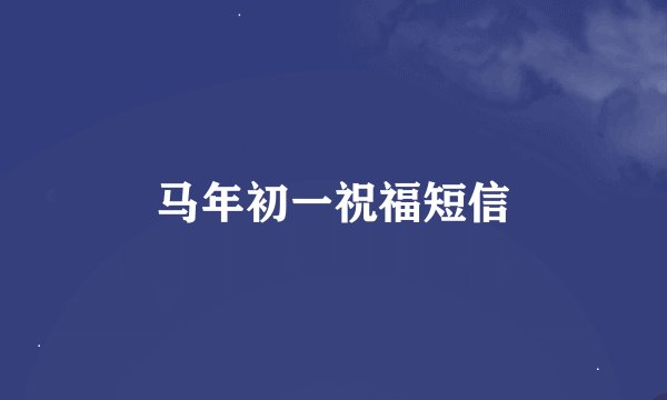 马年初一祝福短信