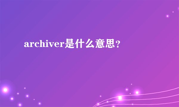 archiver是什么意思？