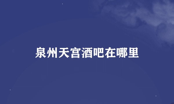 泉州天宫酒吧在哪里