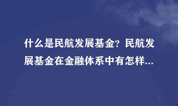 什么是民航发展基金？民航发展基金在金融体系中有怎样的作用和影响？