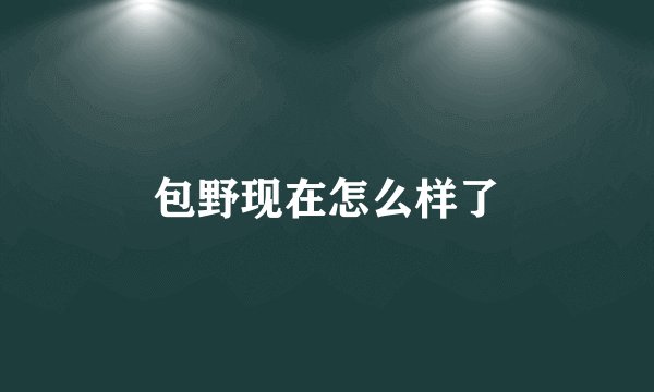 包野现在怎么样了