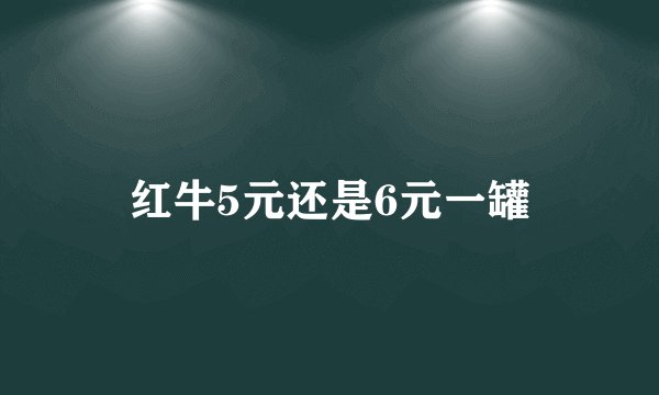 红牛5元还是6元一罐