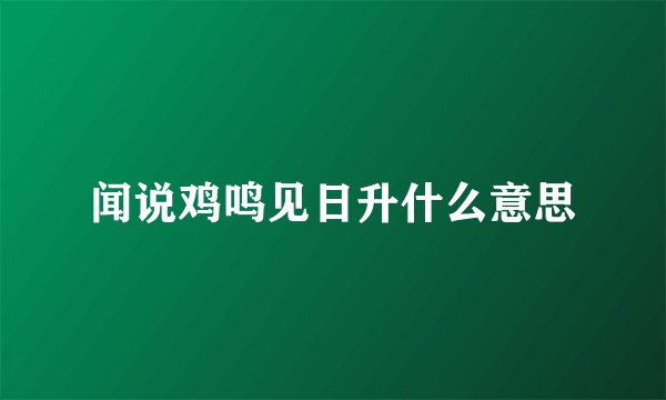 闻说鸡鸣见日升什么意思