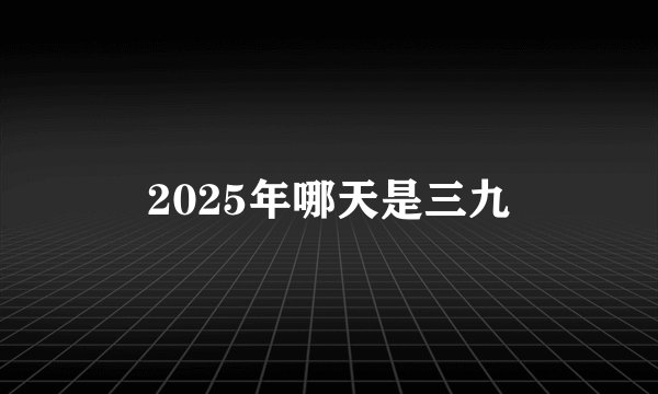 2025年哪天是三九
