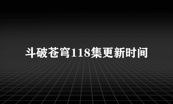 斗破苍穹118集更新时间