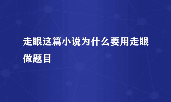 走眼这篇小说为什么要用走眼做题目