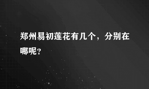 郑州易初莲花有几个，分别在哪呢？