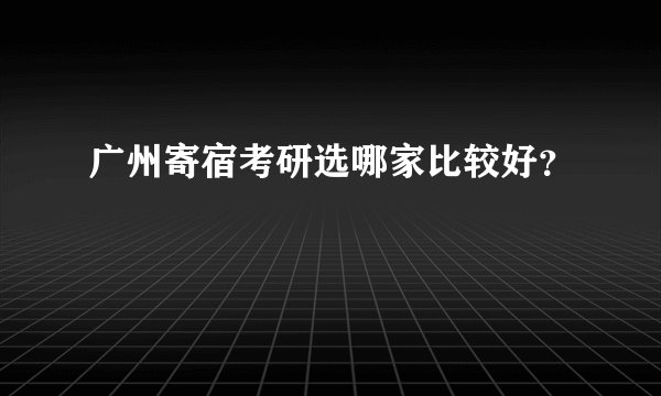 广州寄宿考研选哪家比较好？